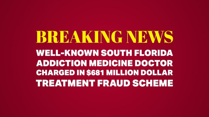 Well-Known South Florida Addiction Medicine Doctor Charged in $681 Million Dollar Treatment Fraud Scheme