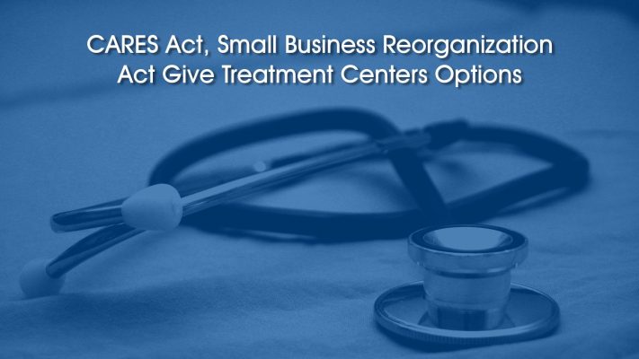 CARES Act, Small Business Reorganization Act Give Treatment Centers Options