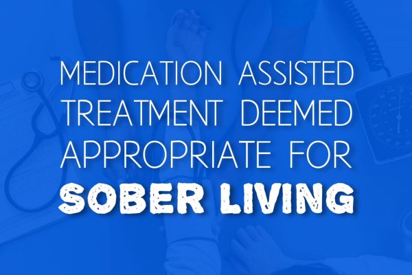 Medication Assisted Treatment Deemed Appropriate for Sober Living