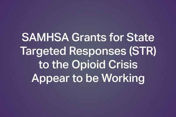 SAMHSA Grants for State Targeted Responses (STR) to the Opioid Crisis Appear to be Working