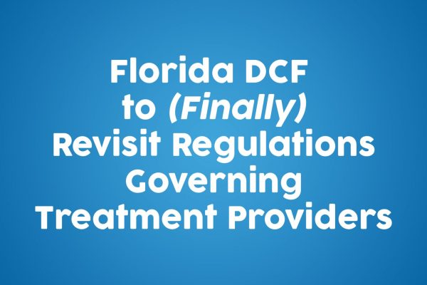 Florida DCF to (Finally) Revisit Regulations Governing Treatment Providers