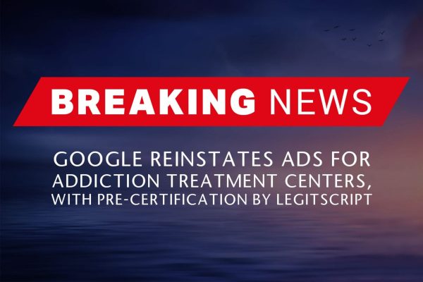 BREAKING NEWS – Google Reinstates Ads for Addiction Treatment Centers, With Pre-certification by LegitScript