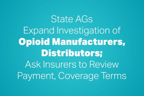 State AGs Expand Investigation of Opioid Manufacturers, Distributors; Ask Insurers to Review Payment, Coverage Terms